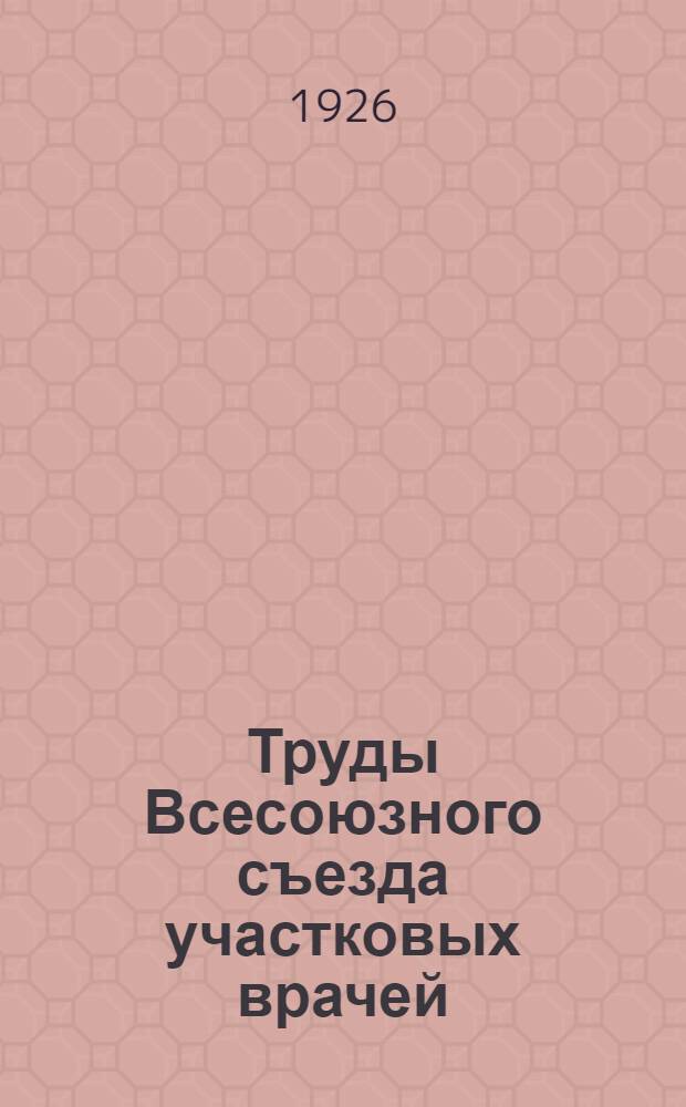 Труды Всесоюзного съезда участковых врачей : 8-15 дек. 1925 г