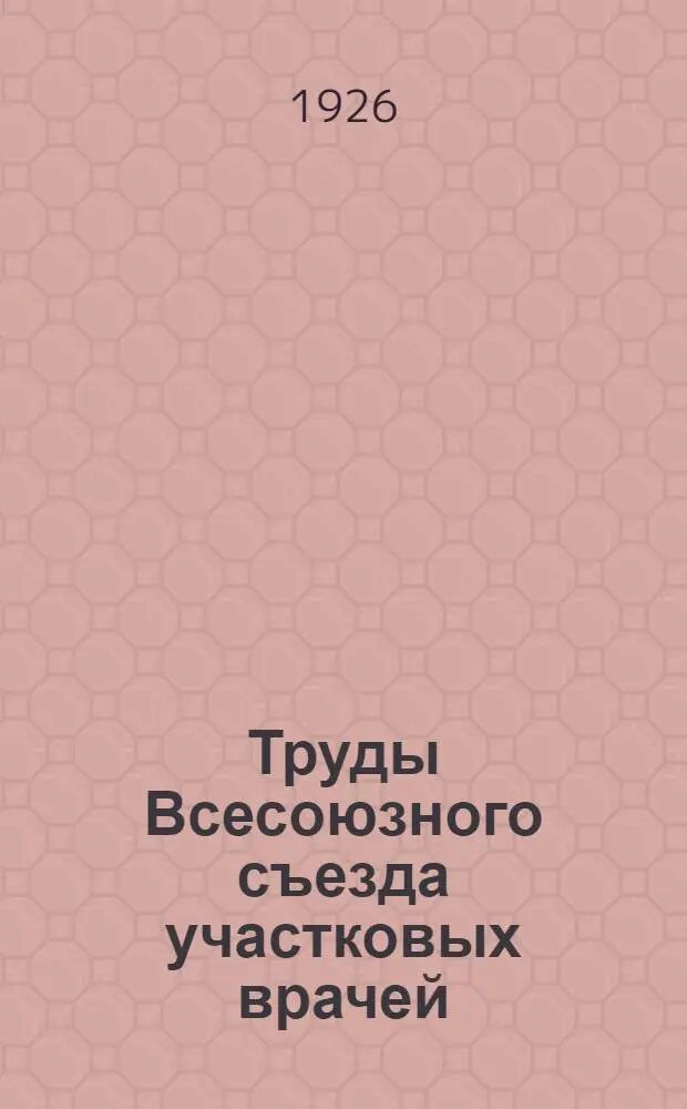 Труды Всесоюзного съезда участковых врачей : 8-15 дек. 1925 г