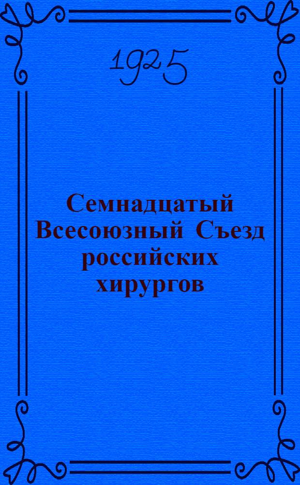 Семнадцатый Всесоюзный Съезд российских хирургов : Ленинград 25-31 мая 1925 г