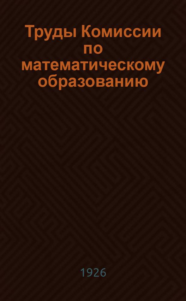 Труды Комиссии по математическому образованию : Сборник докладов. Вып.1