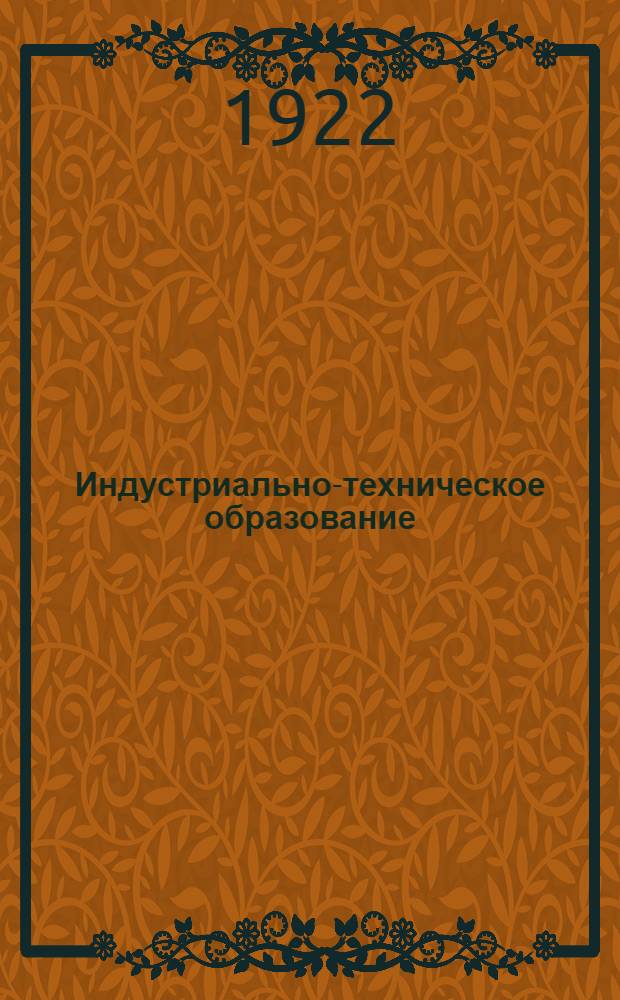 Индустриально-техническое образование : Материалы Первой Всеукр. конференции по индустриально-техн. образованию : 2-8 сент. 1922 г