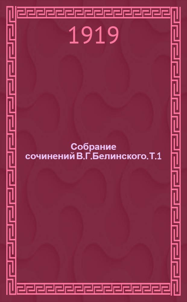 Собрание сочинений В.Г.Белинского. Т.1 : Литературные мечтания ; О русской повести и повестях Гоголя ; Стихотворения В.Бенедиктова