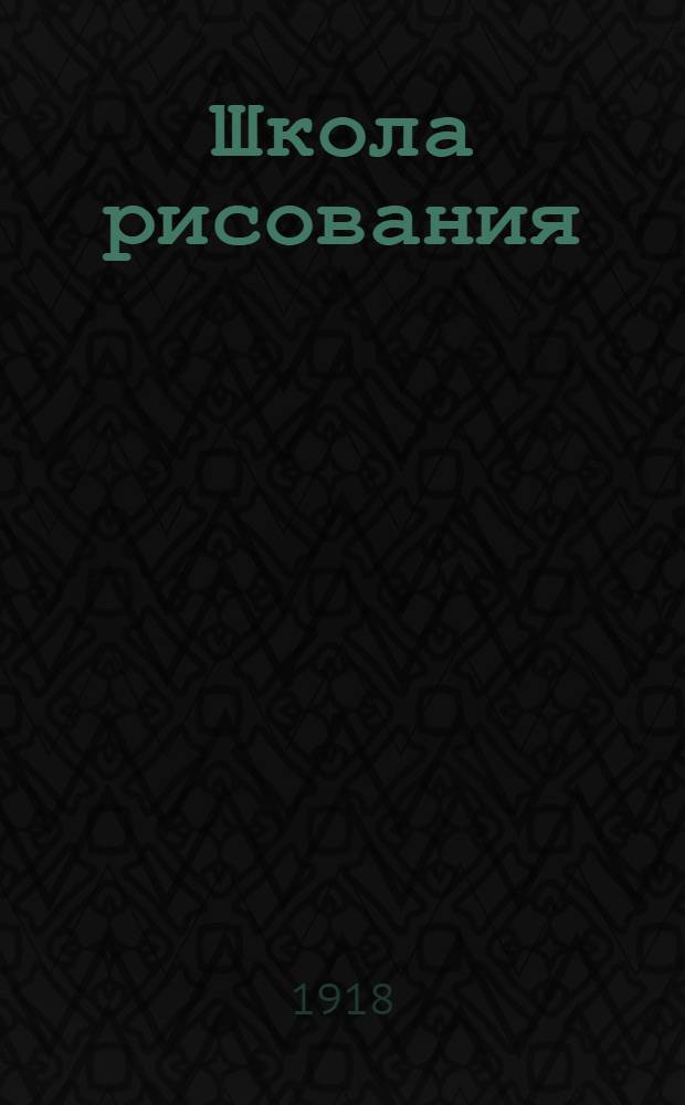 Школа рисования : Живая грамота для развития в детях самостоятельности и творчества (В связи с букварем и книгами под девизом "охота пуще неволи"). Вып.3