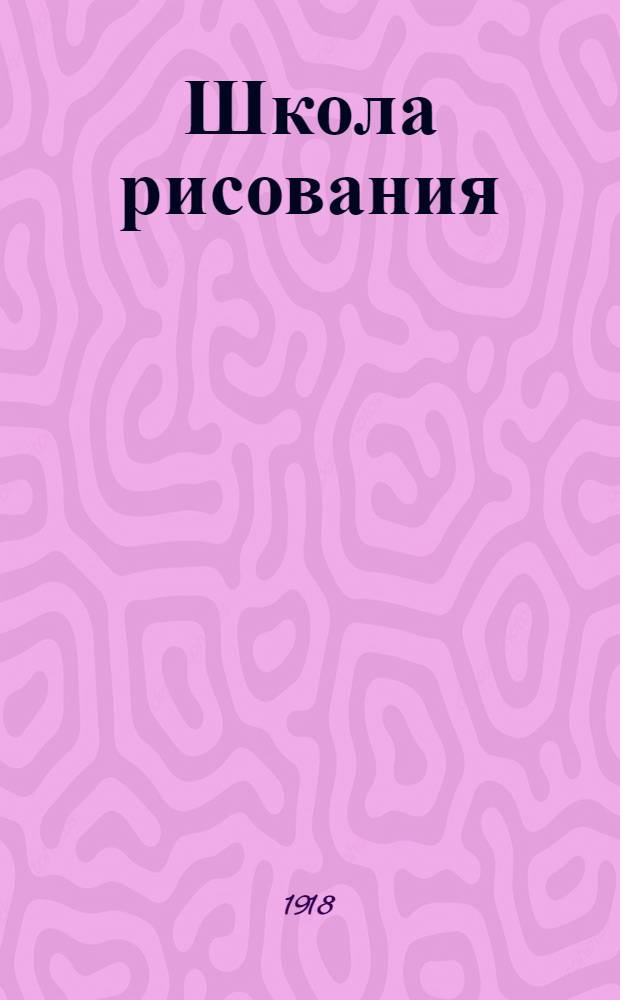 Школа рисования : Живая грамота для развития в детях самостоятельности и творчества (В связи с букварем и книгами под девизом "охота пуще неволи"). Вып.4