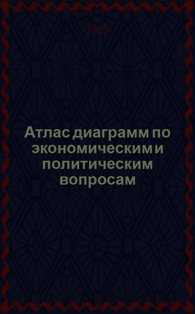 Атлас диаграмм по экономическим и политическим вопросам : Для школ политграмоты и самообразования