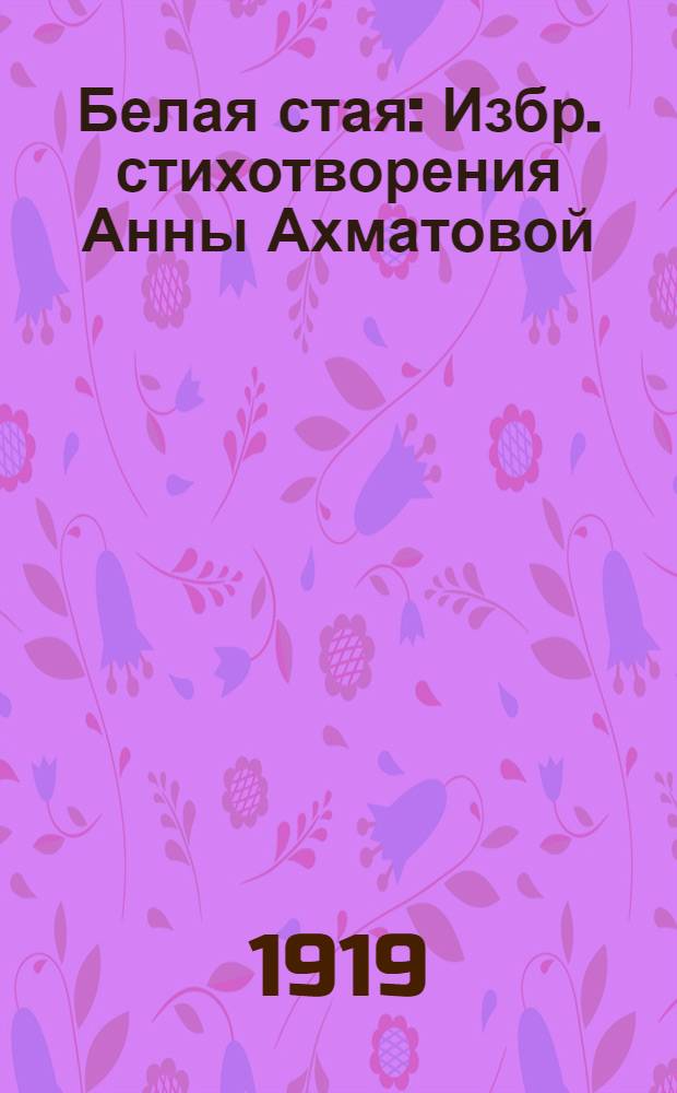 Белая стая : Избр. стихотворения Анны Ахматовой
