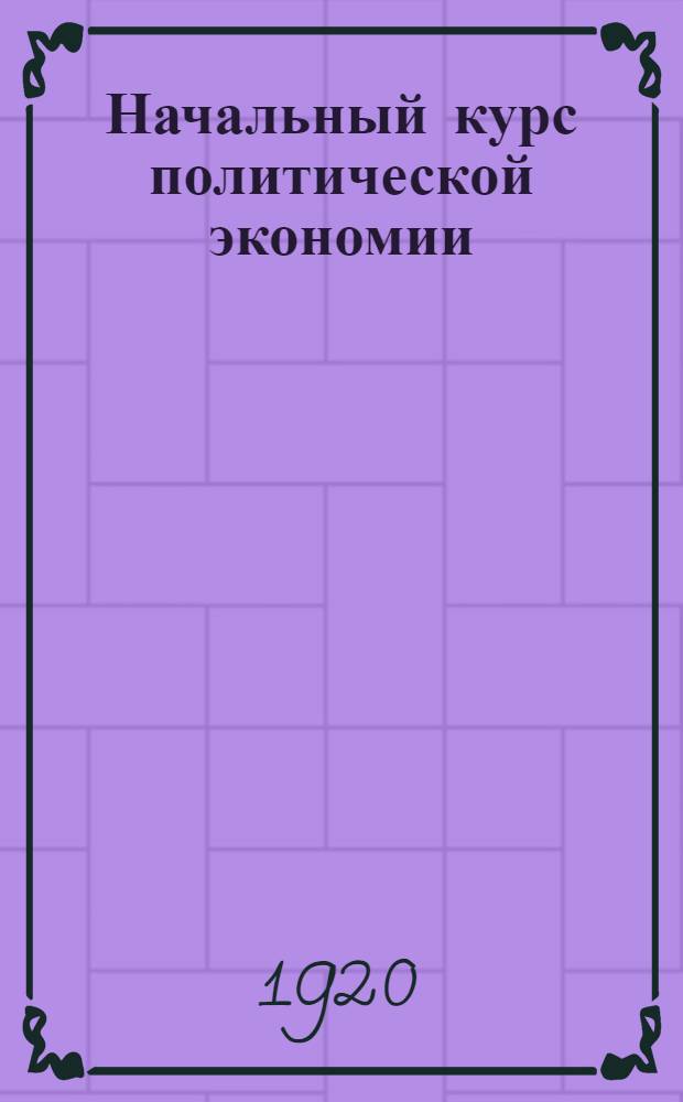 Начальный курс политической экономии : (Введ. в полит. экономию) : В вопр. и ответах