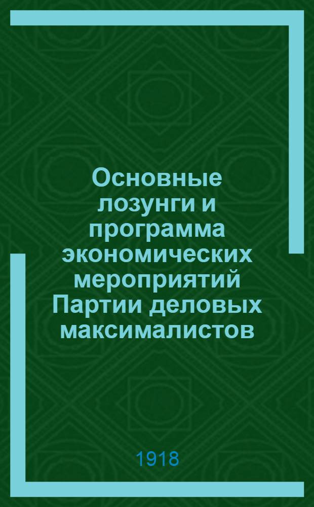 Основные лозунги и программа экономических мероприятий Партии деловых максималистов : (как вывести Россию из того ужасающего экономического тупика, в котором она оказалась)