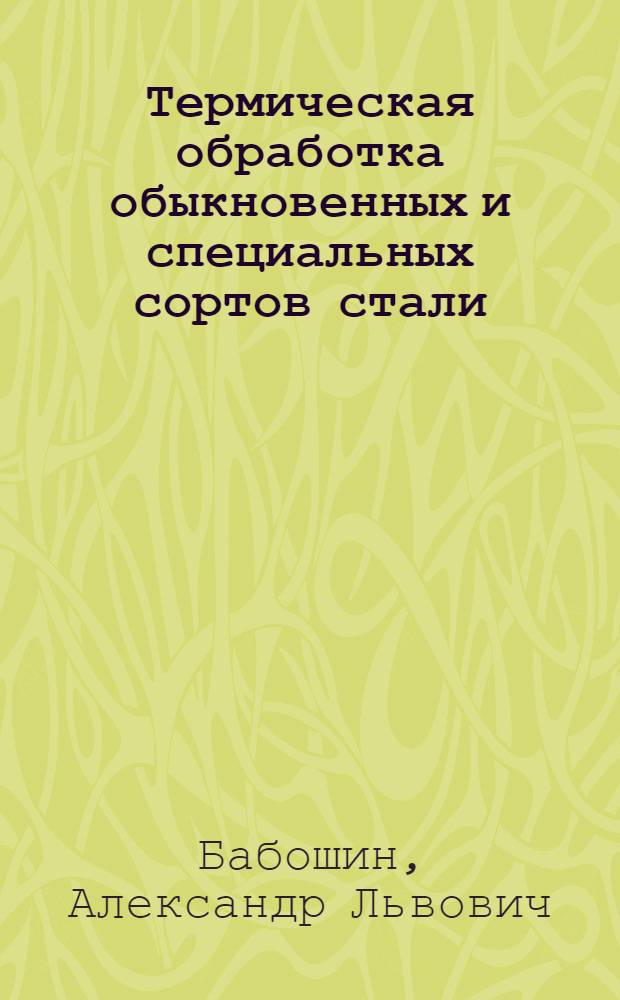 Термическая обработка обыкновенных и специальных сортов стали : С прил. альбома микрофотогр