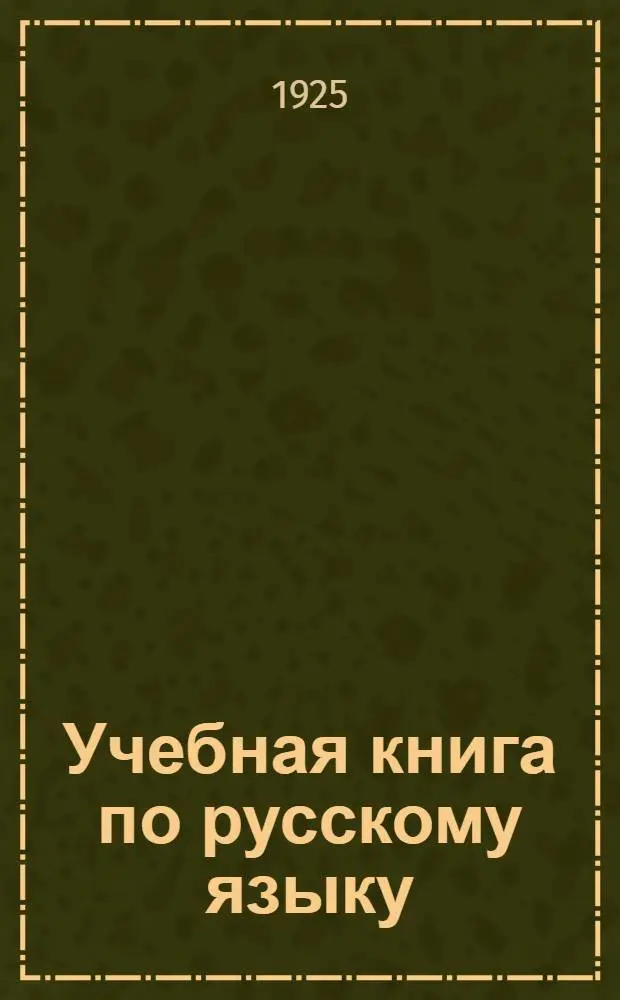 Учебная книга по русскому языку : Основ. элементы грамматики в связи с правописанием и развитием речи : Пособие для шк. взрослых : Науч.-полит. Секцией Гос. уч. совета допущено для шк. взрослых