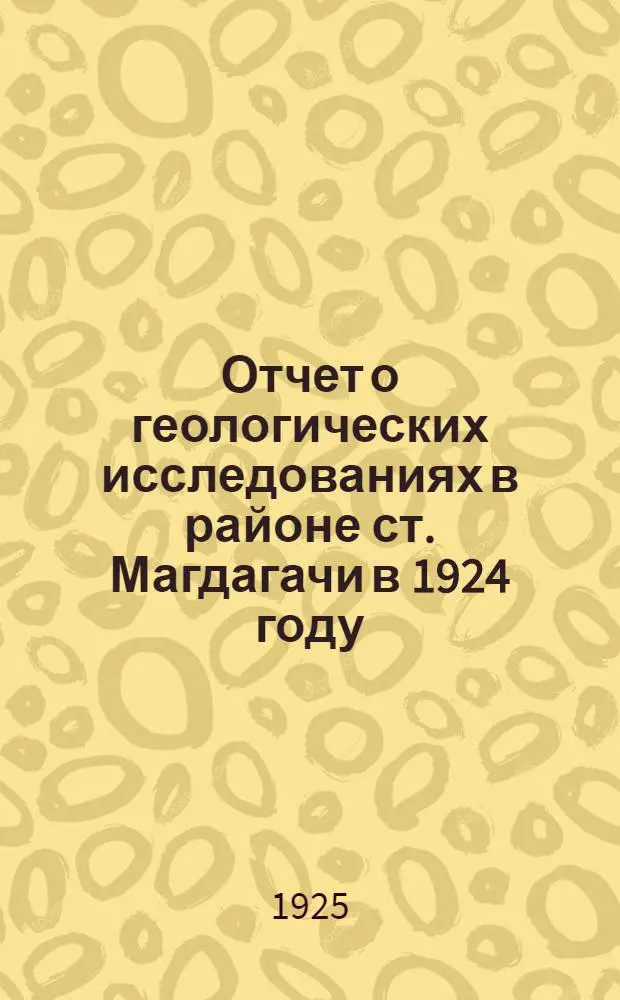 Отчет о геологических исследованиях в районе ст. Магдагачи в 1924 году