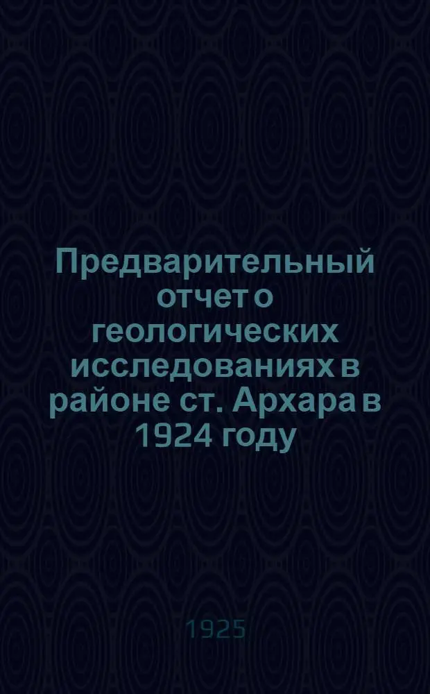 Предварительный отчет о геологических исследованиях в районе ст. Архара в 1924 году : (С 1 к.)