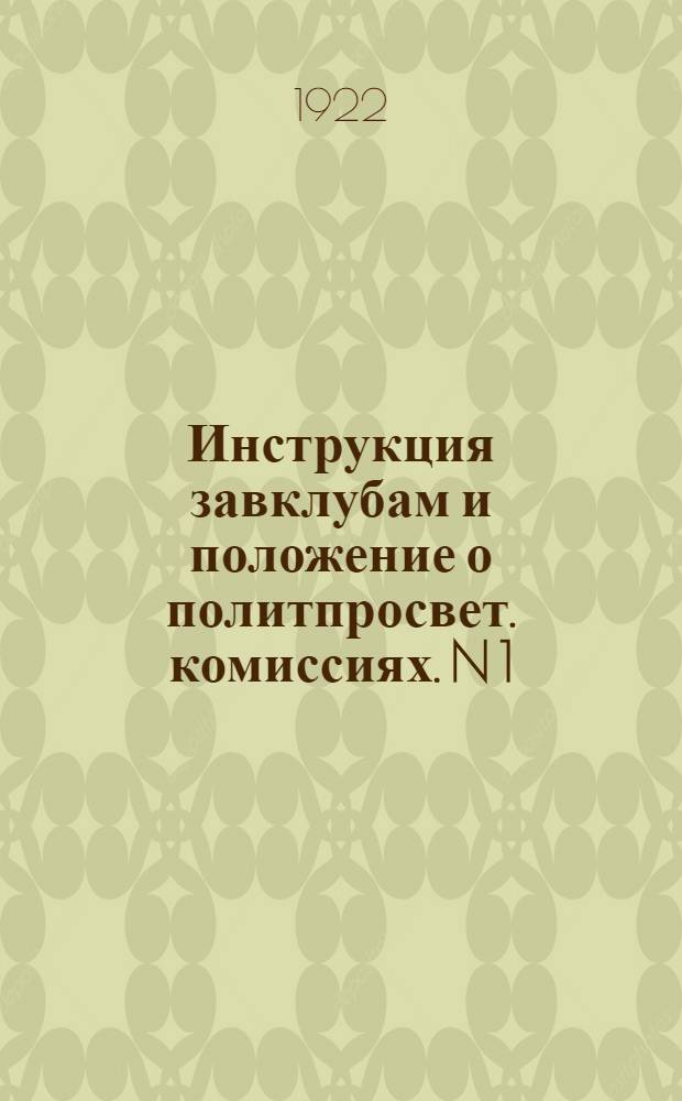 Инструкция завклубам и положение о политпросвет. комиссиях. N 1 : Апр. 1922 г