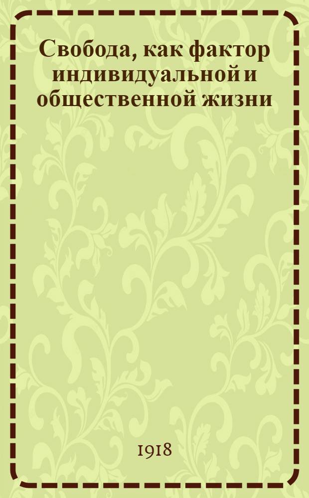 Свобода, как фактор индивидуальной и общественной жизни : Опыт исследования