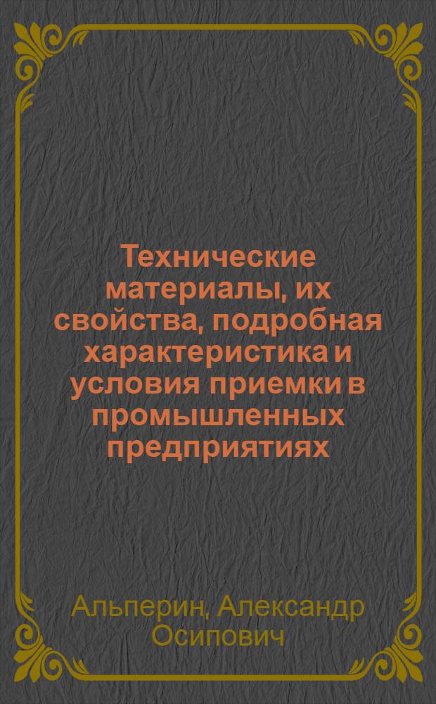Технические материалы, их свойства, подробная характеристика и условия приемки в промышленных предприятиях : С 28 рис. и 76 табл. в тексте