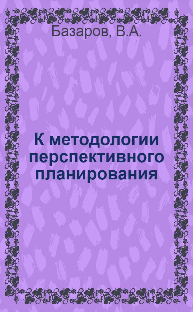 К методологии перспективного планирования : (В дискусс. порядке)