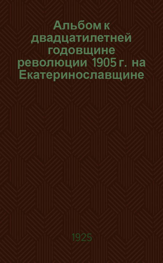 Альбом к двадцатилетней годовщине революции 1905 г. на Екатеринославщине
