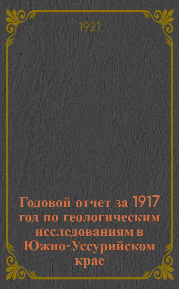 Годовой отчет за 1917 год по геологическим исследованиям в Южно-Уссурийском крае : Э.Анерт