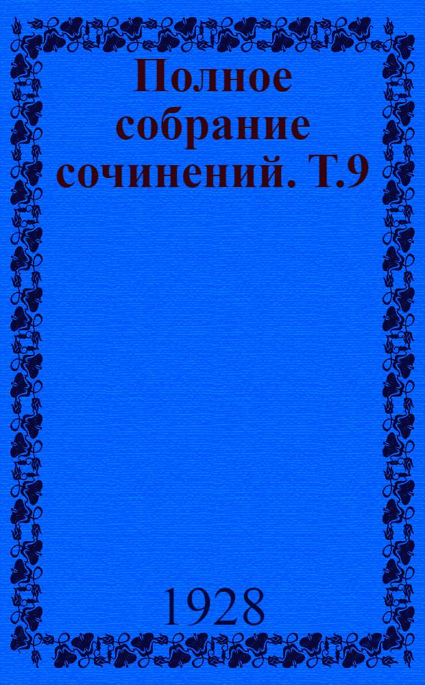 Полное собрание сочинений. Т.9 : О любимом. Героическое. Девятое января 1905 года. Братское дело. Партийное. Борьба за ленинизм. Труд