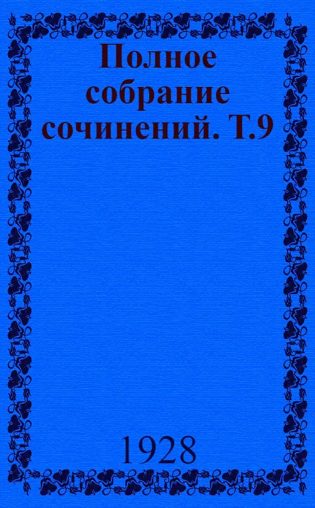 Полное собрание сочинений. Т.9 : О любимом. Героическое. Девятое января 1905 года. Братское дело. Партийное. Борьба за ленинизм. Труд