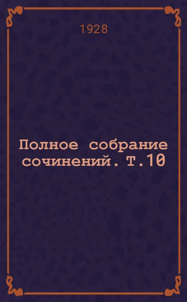 Полное собрание сочинений. Т.10 : Созидающаяся советская твердыня. Ученье - свет. Дорогу женщине. На боевой страже. Ад и рай, что хочешь, то и выбирай. Курология. Вперед и выше!
