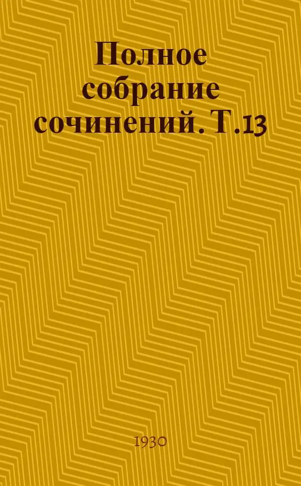 Полное собрание сочинений. Т.13 : Утерянный и возвращенный женский рай. "Произведем!" На культурном фронте. Музыка прошлого. Театральное. Заклеймить. Эпиграммы, шутки, экспромты