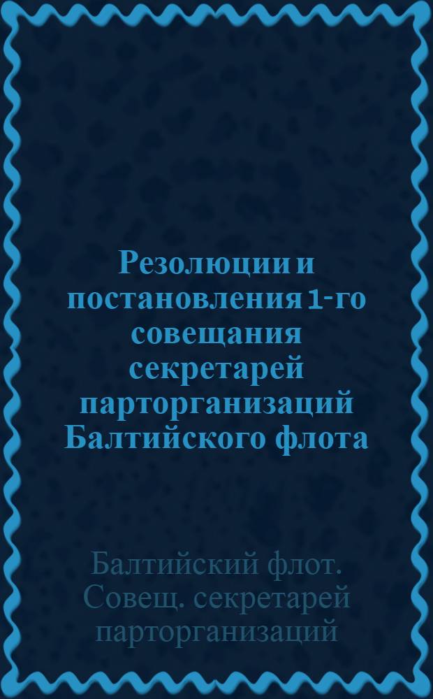 Резолюции и постановления 1-го совещания секретарей парторганизаций Балтийского флота (15-18 марта 1926 г.)