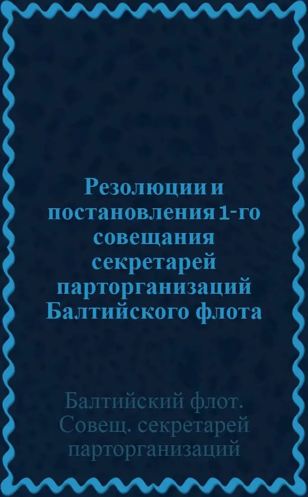 Резолюции и постановления 1-го совещания секретарей парторганизаций Балтийского флота (15-18 марта 1926 г.)