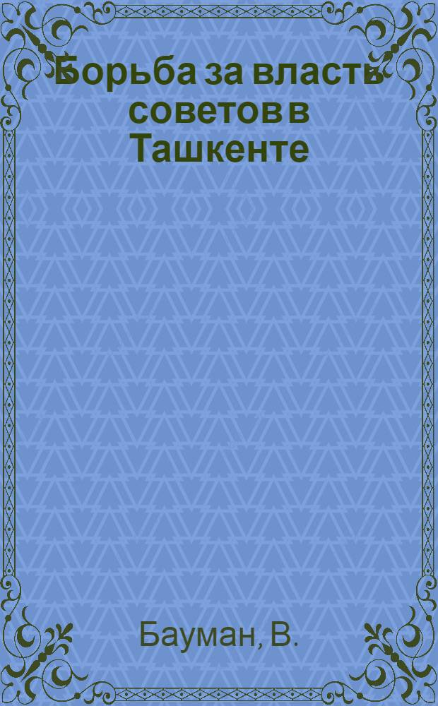 Борьба за власть советов в Ташкенте : (Воспоминания)