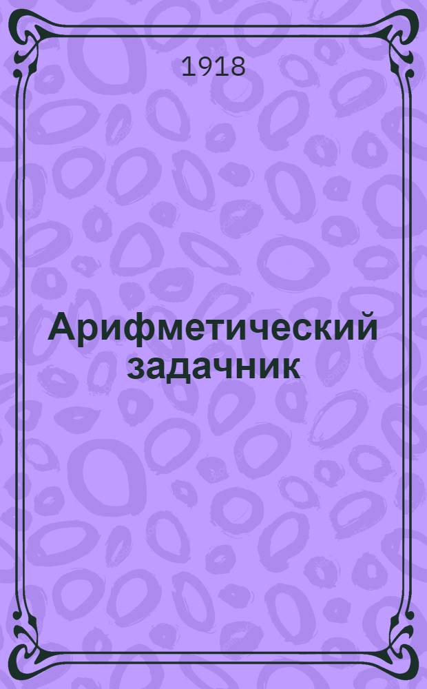 Арифметический задачник : Для гор. и сел. начал. уч-щ