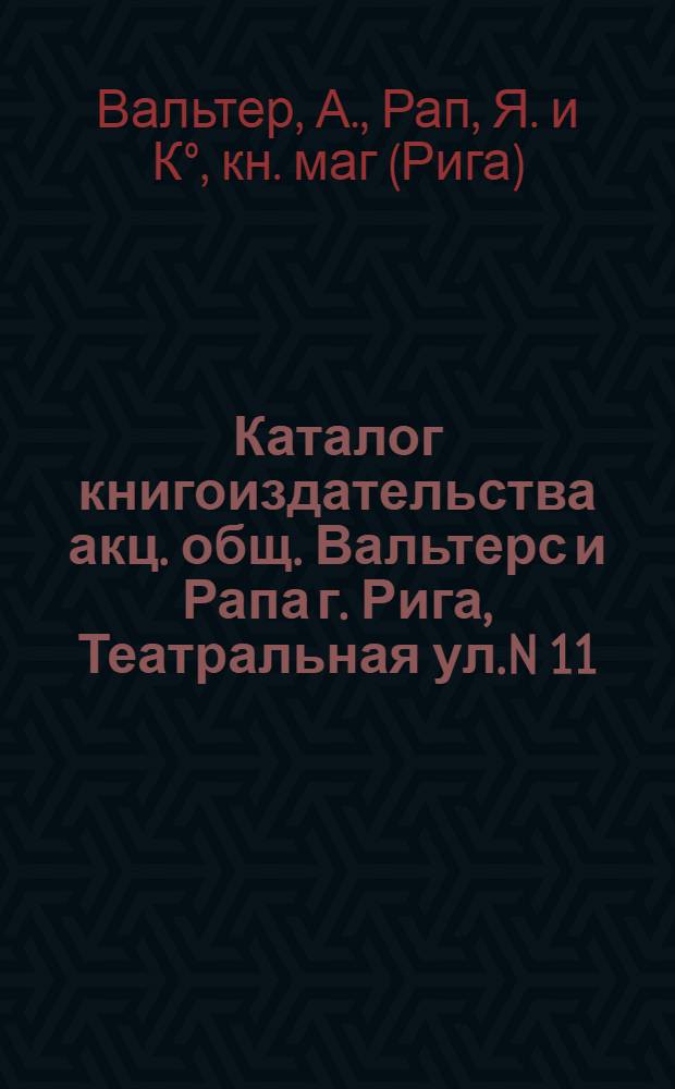 Каталог книгоиздательства акц. общ. Вальтерс и Рапа г. Рига, Театральная ул. N 11