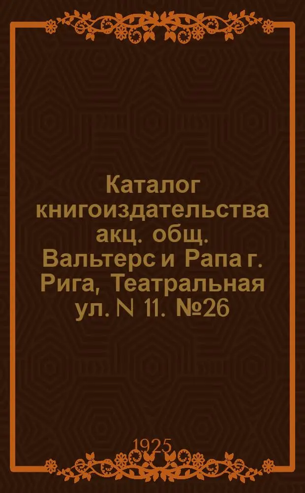 Каталог книгоиздательства акц. общ. Вальтерс и Рапа г. Рига, Театральная ул. N 11. № 26