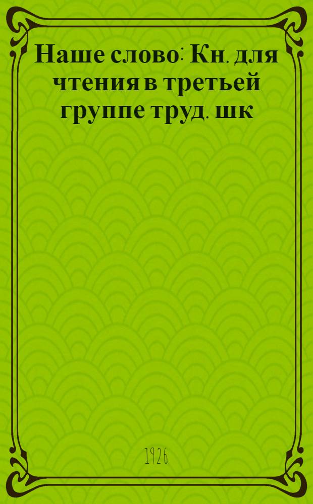 Наше слово : Кн. для чтения в третьей группе труд. шк