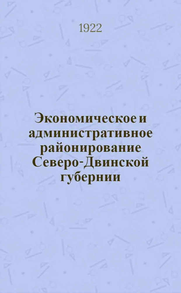 Экономическое и административное районирование Северо-Двинской губернии : Объед. заседание Губ. план. и губ. адм. комис. 20 окт. 1922 г