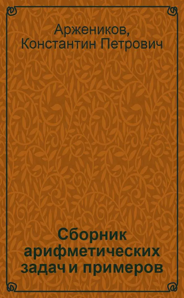 Сборник арифметических задач и примеров : Для нач. нар. уч-щ : Год четвертый : 1. Обыкновенные дроби (повтор. курс). 2. Метрические меры. 3. Десятичные дроби. 4. Измерение линий, площадей поверхностей и объемов