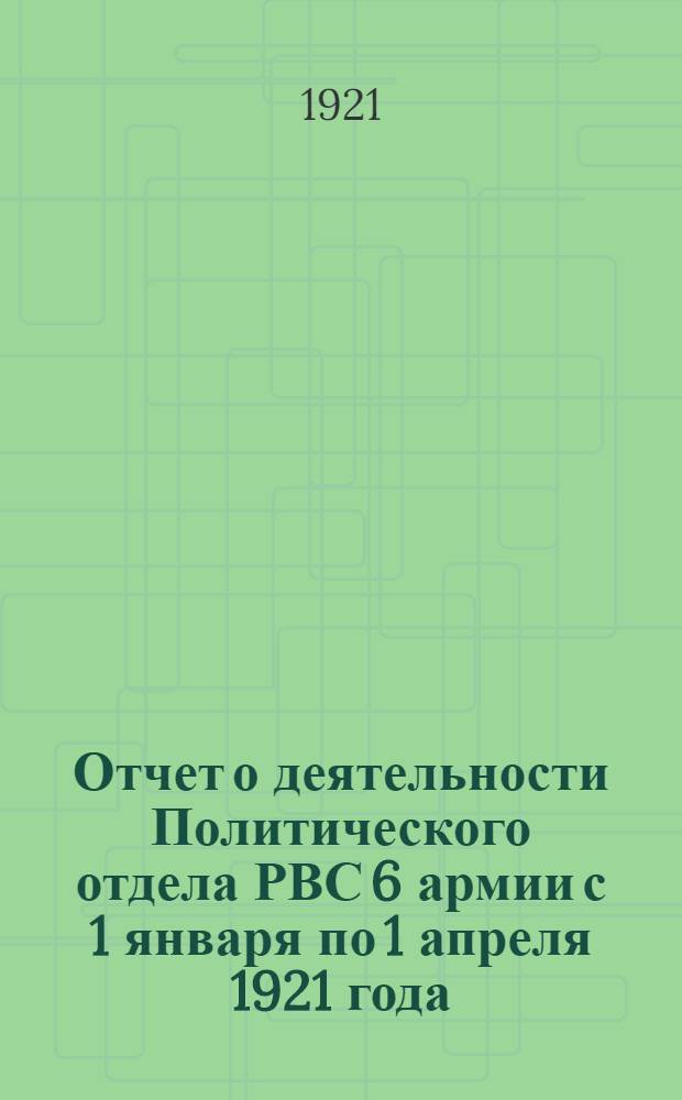 Отчет о деятельности Политического отдела РВС 6 армии с 1 января по 1 апреля 1921 года