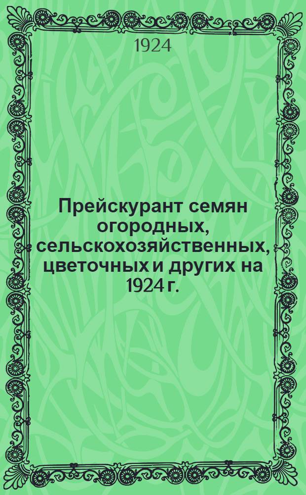 Прейскурант семян огородных, сельскохозяйственных, цветочных и других на 1924 г.