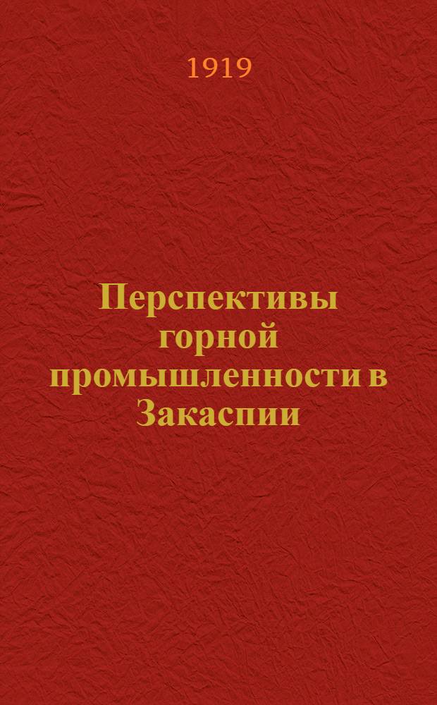 Перспективы горной промышленности в Закаспии : Докл., представ. в Отдел пром-сти Союз. Кавк.-Касп. правительства