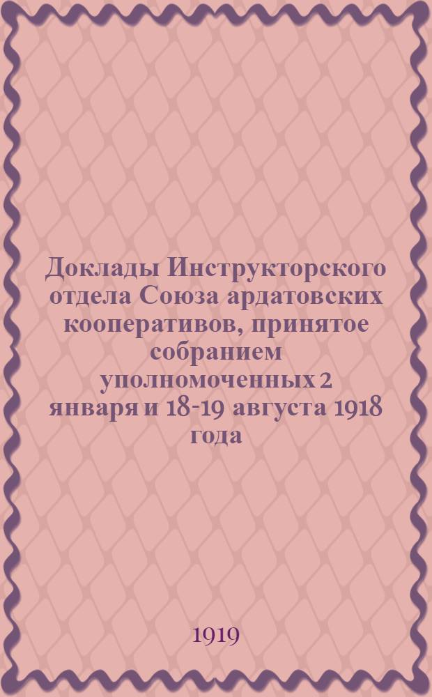 Доклады Инструкторского отдела Союза ардатовских кооперативов, принятое собранием уполномоченных 2 января и 18-19 августа 1918 года