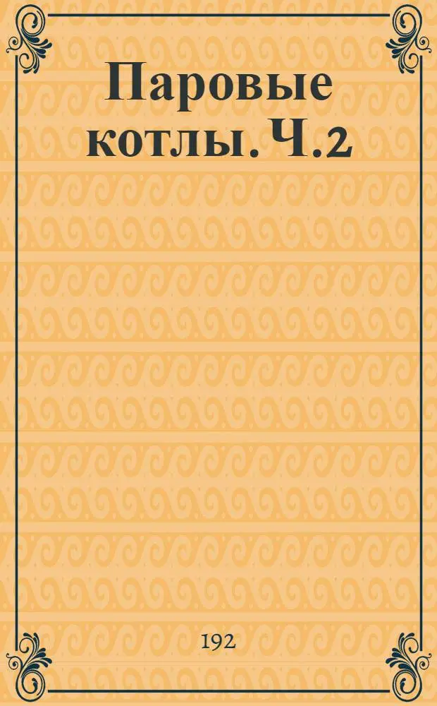 Паровые котлы. Ч.2 : Постройка и эксплуатация котлов