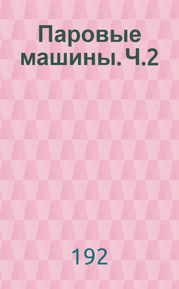 Паровые машины. Ч.2 : Конструктивные основы и принципы эксплуатации паровых машин