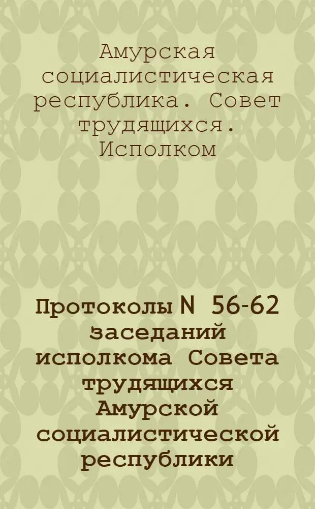 Протоколы N 56-62 заседаний исполкома Совета трудящихся Амурской социалистической республики