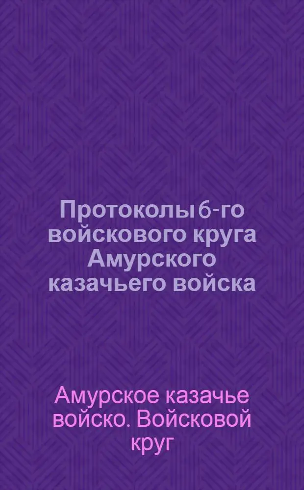Протоколы 6-го войскового круга Амурского казачьего войска