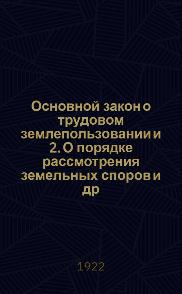 1. Основной закон о трудовом землепользовании и 2. О порядке рассмотрения земельных споров и др. материалы