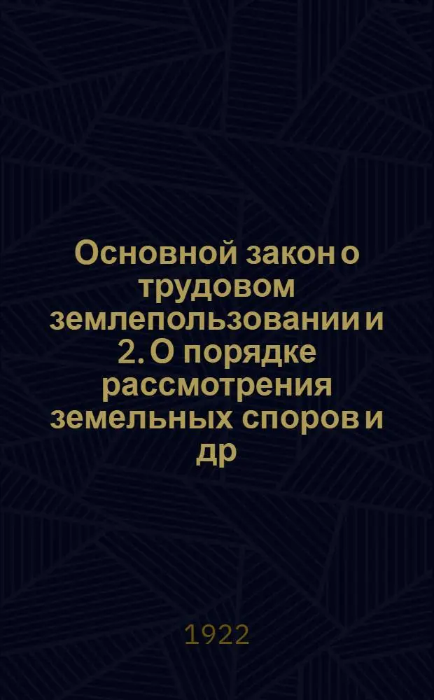 1. Основной закон о трудовом землепользовании и 2. О порядке рассмотрения земельных споров и др. материалы