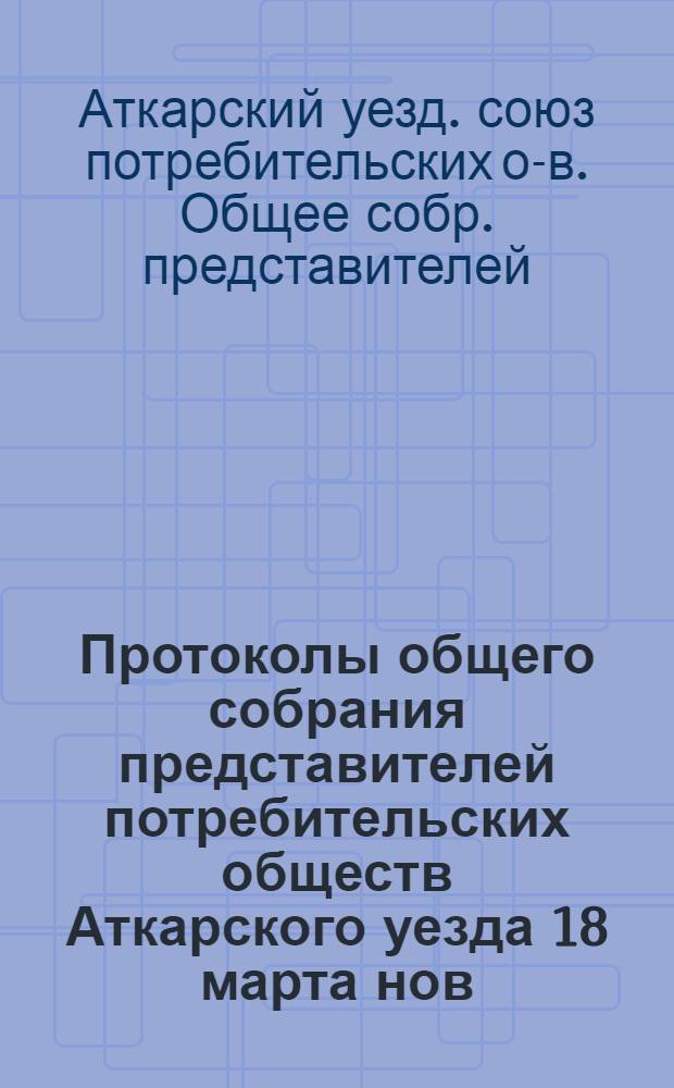 Протоколы общего собрания представителей потребительских обществ Аткарского уезда 18 марта нов. ст. 1918 г.