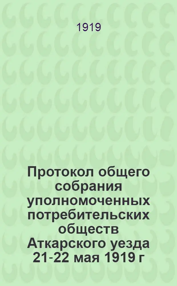 Протокол общего собрания уполномоченных потребительских обществ Аткарского уезда 21-22 мая 1919 г.