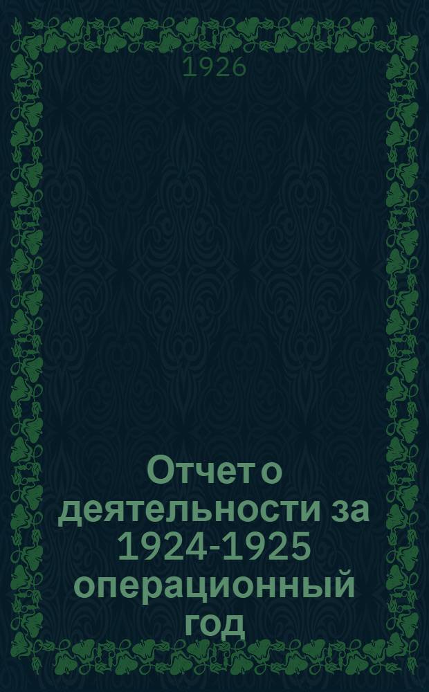 Отчет о деятельности за 1924-1925 операционный год (с I-X 1924 по I-X 1925 года), представленный к 5-му (9-му) собранию уполномоченных, состоявшемуся 16-го января 1926 года