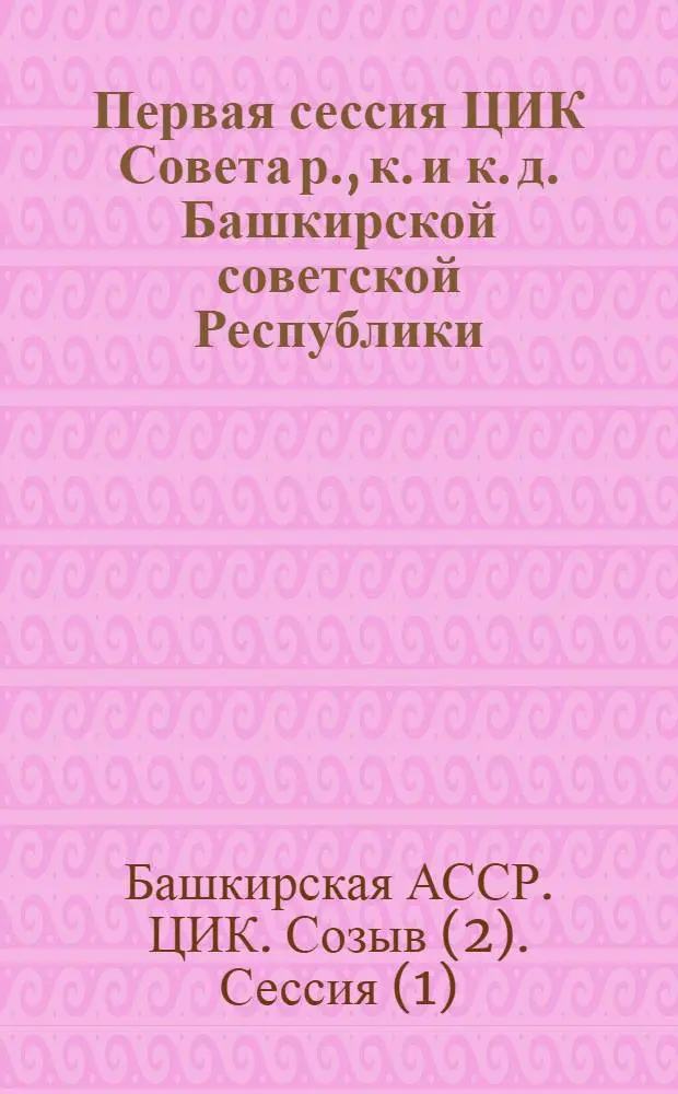 Первая сессия ЦИК Совета р., к. и к. д. Башкирской советской Республики (4-6 июля 1921 г.)