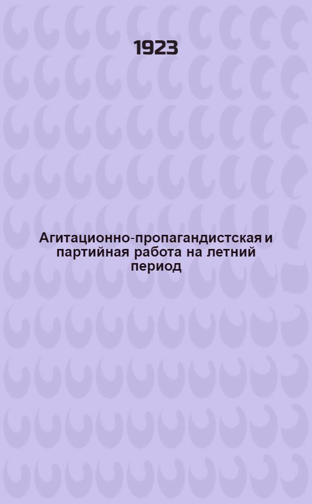 Агитационно-пропагандистская и партийная работа на летний период : Инструкции, положения, программа : (Приказ ПУР'а № 195 от 17 апр. 1923)